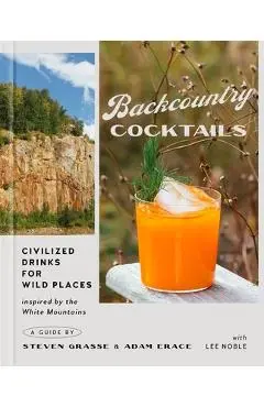 Backcountry Cocktails: Civilized Drinks for Wild Places - Steven Grasse