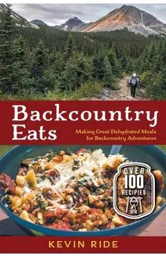 Backcountry Eats: Making Great Dehydrated Meals for Backcountry Adventures - Kevin Ride