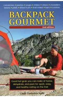 Backpack Gourmet: Good Hot Grub You Can Make at Home, Dehydrate, and Pack for Quick, Easy, and Healthy Eating on the Trail, Second Editi - Linda Frederick Yaffe