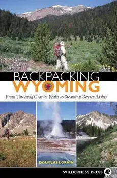 Backpacking Wyoming: From Towering Granite Peaks to Steaming Geyser Basins, Paperback/Douglas Lorain