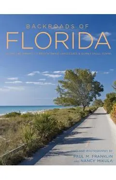 Backroads of Florida - Second Edition: Along the Byways to Breathtaking Landscapes and Quirky Small Towns - Paul M. Franklin