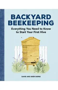Backyard Beekeeping: Everything You Need to Know to Start Your First Hive - David Burns
