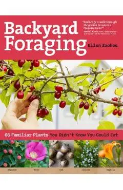 Backyard Foraging: 65 Familiar Plants You Didn't Know You Could Eat - Ellen Zachos