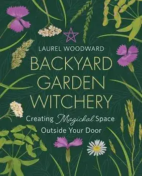Backyard Garden Witchery. Creating Magickal Space Outside Your Door, Paperback/Laurel Woodward