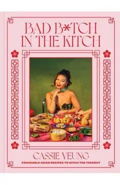 Bad B*tch in the Kitch: Craveable Asian Recipes to Skip the Takeout - Cassie Yeung