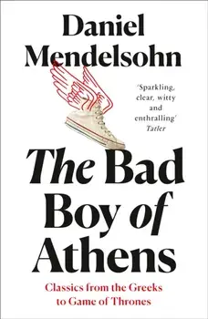 Bad Boy of Athens. Classics from the Greeks to Game of Thrones, Paperback/Daniel Mendelsohn