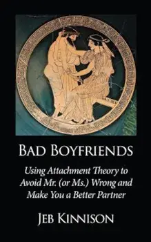 Bad Boyfriends: Using Attachment Theory to Avoid Mr. (or Ms.) Wrong and Make You a Better Partner, Paperback/Jeb Kinnison