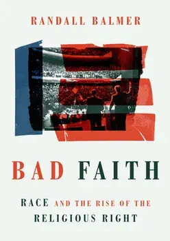 Bad Faith: Race and the Rise of the Religious Right, Hardcover/Randall Balmer