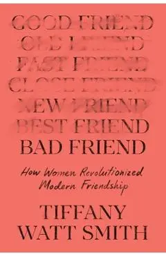 Bad Friend: How Women Revolutionized Modern Friendship - Tiffany Watt Smith