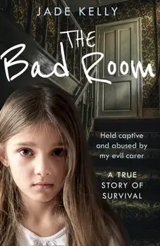 Bad Room. Held Captive and Abused by My Evil Carer. a True Story of Survival., Paperback/Jade Kelly