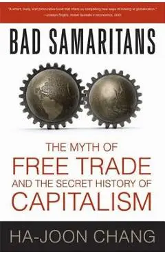 Bad Samaritans: The Myth of Free Trade and the Secret History of Capitalism - Ha-joon Chang