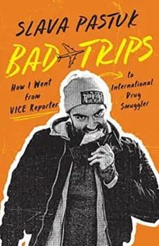 Bad Trips. How I Went from Vice Reporter to International Drug Smuggler, Paperback/Slava Pastuk
