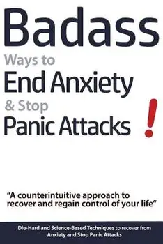 Badass Ways to End Anxiety & Stop Panic Attacks! - A Counterintuitive Approach to Recover and Regain Control of Your Life.: Die-Hard and Science-Based, Paperback/Geert Verschaeve