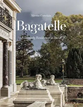 Bagatelle: A Princely Residence in Paris, Hardback/Nicolas Cattelain