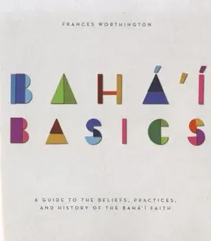 Baha'i Basics: A Guide to the Beliefs, Practices, and History of the Baha'i Faith, Paperback/Frances Worthington