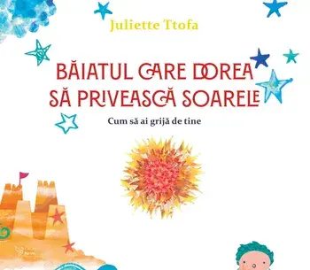 Baiatul care dorea sa priveasca soarele. Cum sa ai grija de tine/Juliette Ttofa