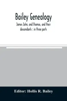 Bailey genealogy: James John, and Thomas, and their descendants: in three parts, Paperback/Hollis R. Bailey