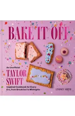 Bake It Off: An Unofficial Taylor Swift-Inspired Cookbook for Every Era, from Breakfast to Midnights - Lindsey Smith