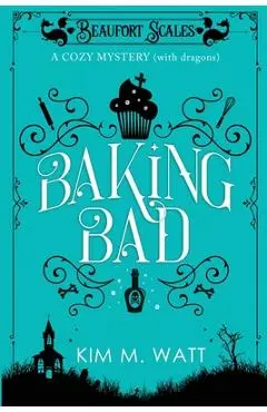 Baking Bad: A Cozy Mystery (With Dragons) - Kim M. Watt