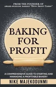Baking for Profit: A comprehensive guide to starting and managing a profitable bakery. - Nike Majekodunmi