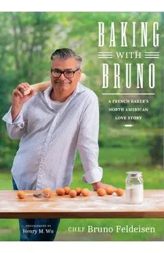 Baking with Bruno: A French Baker's North American Love Story - Bruno Feldeisen