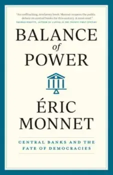 Balance of Power. Central Banks and the Fate of Democracies, Hardback/Eric Monnet