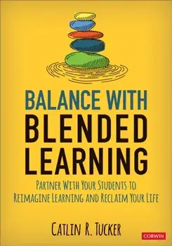 Balance with Blended Learning: Partner with Your Students to Reimagine Learning and Reclaim Your Life, Paperback/Catlin R. Tucker