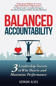 Balanced Accountability: 3 Leadership Secrets to Win Hearts and Maximize Performance, Paperback/Hernani Alves
