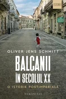 Balcanii in secolul XX. O istorie postimperiala/Oliver Jens Schmitt