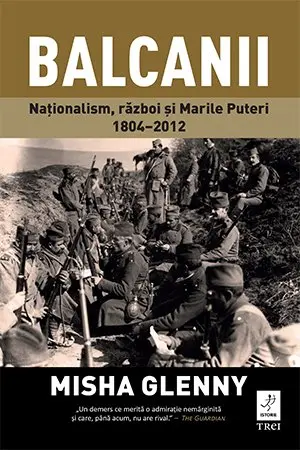 Balcanii. Naționalism, război și Marile Puteri 1804–2012 - Misha Glenny