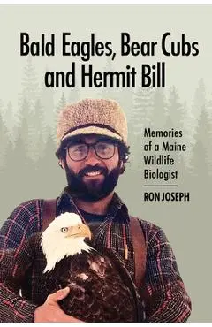 Bald Eagles, Bear Cubs, and Hermit Bill: Memories of a Wildlife Biologist in Maine - Ronald Joseph