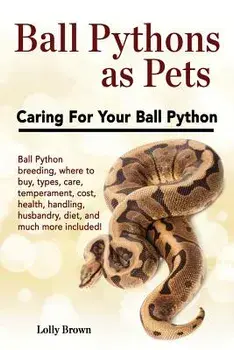 Ball Pythons as Pets: Ball Python Breeding, Where to Buy, Types, Care, Temperament, Cost, Health, Handling, Husbandry, Diet, and Much More I, Paperback/Lolly Brown