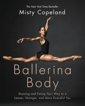 Ballerina Body: Dancing and Eating Your Way to a Leaner, Stronger, and More Graceful You, Hardcover/Misty Copeland