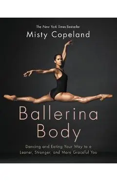 Ballerina Body: Dancing and Eating Your Way to a Leaner, Stronger, and More Graceful You - Misty Copeland