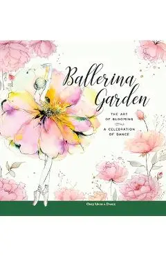 Ballerina Garden: The Art of Blooming: A Celebration of Dance - Once Upon A. Dance