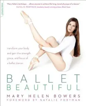 Ballet Beautiful: Transform Your Body and Gain the Strength, Grace, and Focus of a Ballet Dancer, Paperback/Mary Helen Bowers