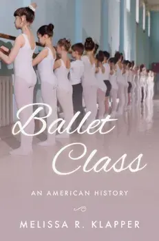 Ballet Class: An American History, Hardcover/Melissa R. Klapper