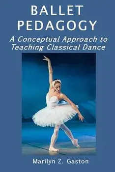 Ballet Pedagogy: A Conceptual Approach to Teaching Classical Dance, Paperback/Marilyn Z. Gaston