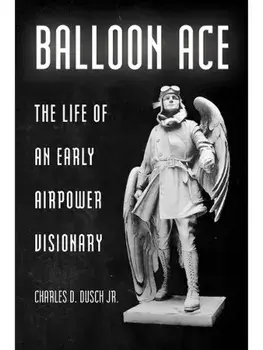 Balloon Ace. The Life of an Early Airpower Visionary, Paperback/Charles D. Dusch Jr