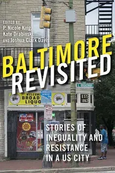 Baltimore Revisited: Stories of Inequality and Resistance in a U.S. City, Paperback/P. Nicole King
