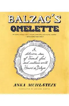 Balzac's Omelette: A Delicious Tour of French Food and Culture with Honoré de Balzac - Anka Muhlstein