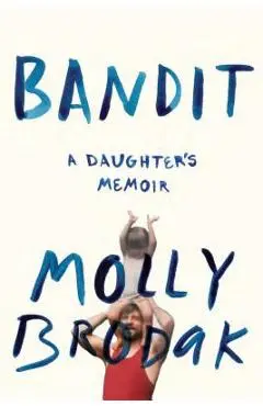 Bandit: A Daughter's Memoir - Molly Brodak