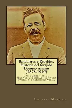 Bandoleros y Rebeldes. Historia del forajido Doroteo Arango (1878-1910): Las correrias de Heraclio Bernal, Ignacio Parra y Francisco Villa, Paperback/Reidezel Mendoza