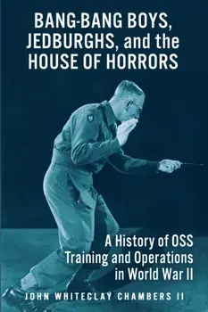 Bang-Bang Boys, Jedburghs, and the House of Horrors: A History of OSS Training and Operations in World War II, Paperback/John W. Chambers II