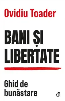 Bani si libertate. Ghid de bunastare/Ovidiu Toader
