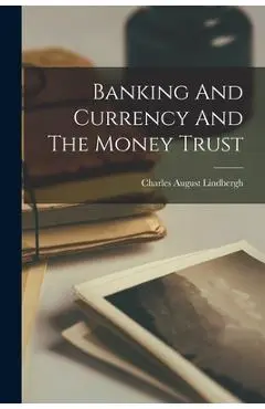 Banking And Currency And The Money Trust - Charles August Lindbergh