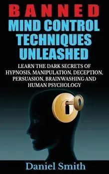 Banned Mind Control Techniques Unleashed: Learn the Dark Secrets of Hypnosis, Manipulation, Deception, Persuasion, Brainwashing and Human Psychology, Paperback/Daniel Smith