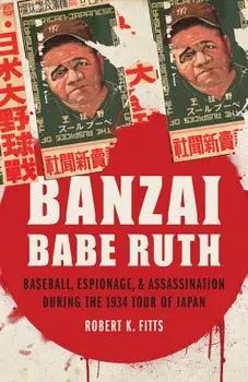 Banzai Babe Ruth: Baseball, Espionage, & Assassination During the 1934 Tour of Japan, Hardcover/Robert K. Fitts