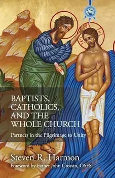 Baptists, Catholics, and the Whole Church: Partners in the Pilgrimage to Unity, Paperback/Steven Harmon