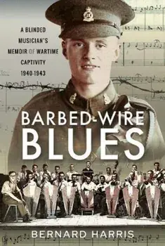 Barbed-Wire Blues: A Blinded Musician's Memoir of Wartime Captivity 1940-1943, Hardcover/Bernard Harris